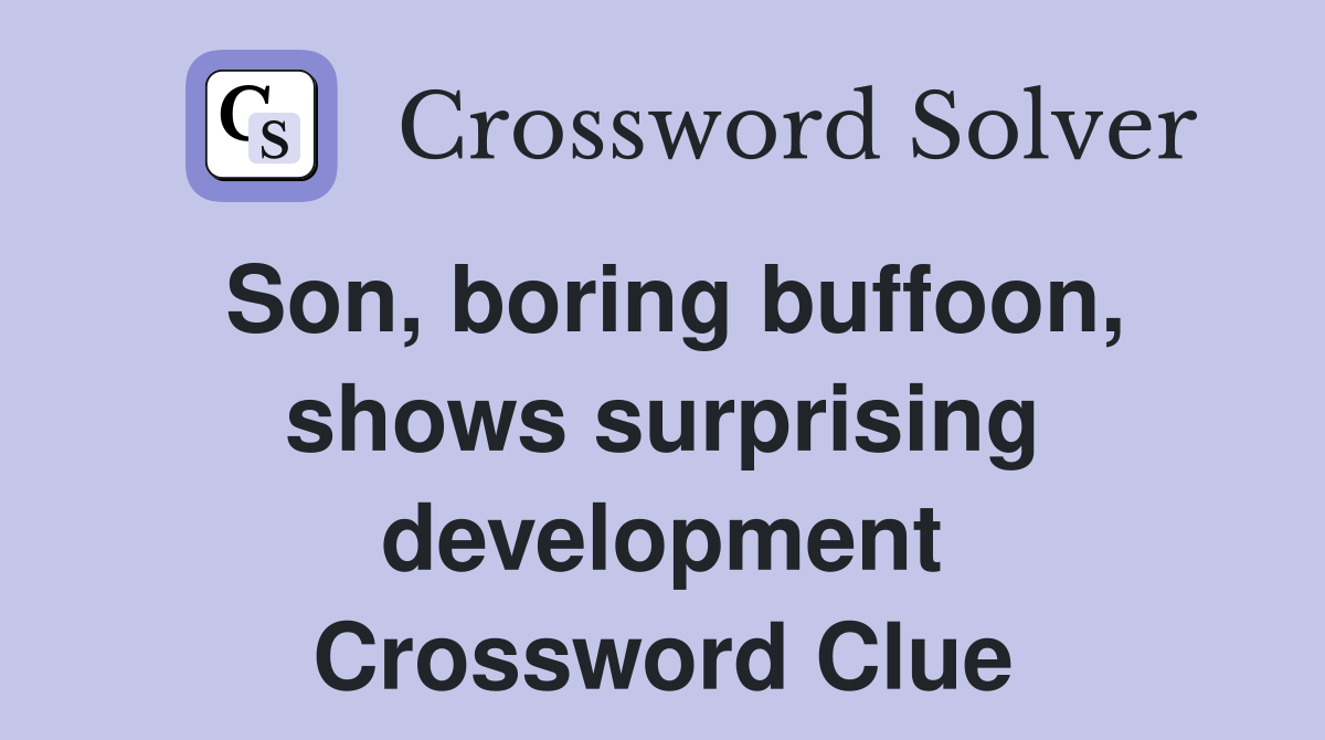 Son, boring buffoon, shows surprising development Crossword Clue